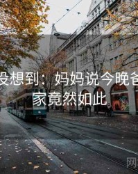 你绝对没想到：妈妈说今晚爸爸不回家竟然如此