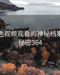 关于粉色视频观看的神秘档案曝光 · 秘密364