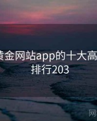 盘点：黄金网站app的十大高光瞬间 · 排行203