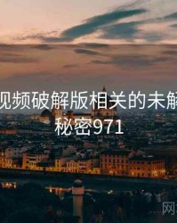 泡芙短视频破解版相关的未解之谜 · 秘密971