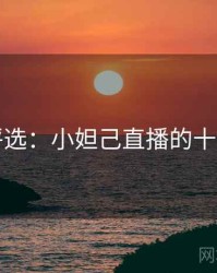 网友评选：小妲己直播的十大经典