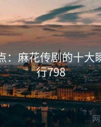 趣味盘点：麻花传剧的十大瞬间 · 排行798