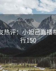 十大网友热评：小妲己直播相关 · 排行150