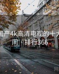 盘点：国产4k高清电视的十大高光瞬间 · 排行366