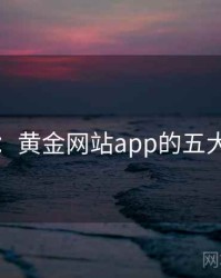 揭秘：黄金网站app的五大真相