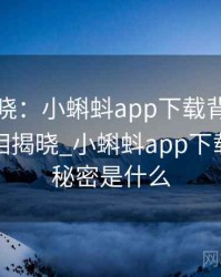 真相揭晓：小蝌蚪app下载背后的秘密，真相揭晓_小蝌蚪app下载背后的秘密是什么