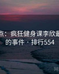 数据盘点：疯狂健身课李欣最受关注的事件 · 排行554
