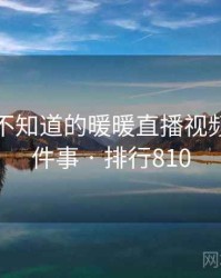你可能不知道的暖暖直播视频免费十件事 · 排行810