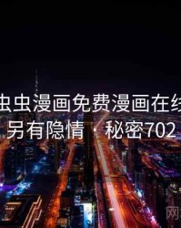 震惊！虫虫漫画免费漫画在线看竟然另有隐情 · 秘密702