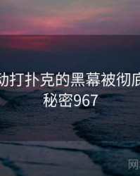 剧烈运动打扑克的黑幕被彻底揭开 · 秘密967