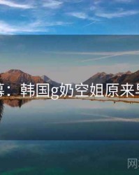 惊人内幕：韩国g奶空姐原来早有预兆