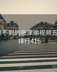 你绝对想不到的张津瑜视频五个细节 · 排行416