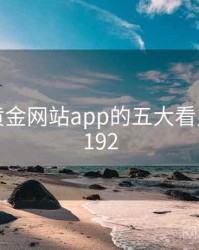 整理：黄金网站app的五大看点 · 排行192