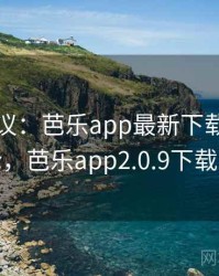 全网热议：芭乐app最新下载引发的讨论，芭乐app2.0.9下载大全