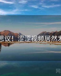 不可思议！涩涩视频居然发生了