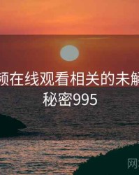 野花视频在线观看相关的未解之谜 · 秘密995