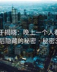 真相终于揭晓：晚上一个人看的APP背后隐藏的秘密 · 秘密399