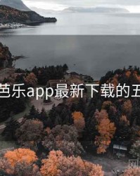 整理：芭乐app最新下载的五大看点