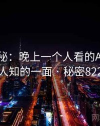 独家揭秘：晚上一个人看的APP不为人知的一面 · 秘密822
