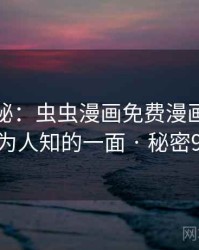 独家揭秘：虫虫漫画免费漫画在线看不为人知的一面 · 秘密905