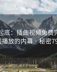 隐情大起底：插曲视频免费完整版在线播放的内幕 · 秘密792