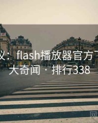网友热议：flash播放器官方下载的十大奇闻 · 排行338