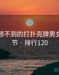 你绝对想不到的打扑克牌男女五个细节 · 排行120