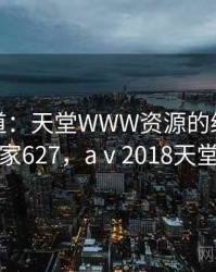 独家报道：天堂WWW资源的绯闻 · 独家627，aⅴ2018天堂