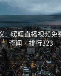 网友热议：暖暖直播视频免费的十大奇闻 · 排行323