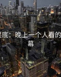 隐情大起底：晚上一个人看的APP的内幕