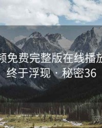 插曲视频免费完整版在线播放的秘密终于浮现 · 秘密36