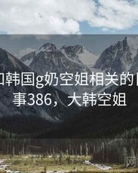 回忆起和韩国g奶空姐相关的日子 · 故事386，大韩空姐