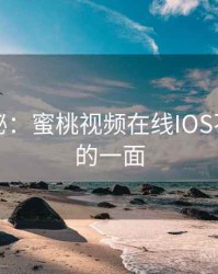 独家揭秘：蜜桃视频在线IOS不为人知的一面