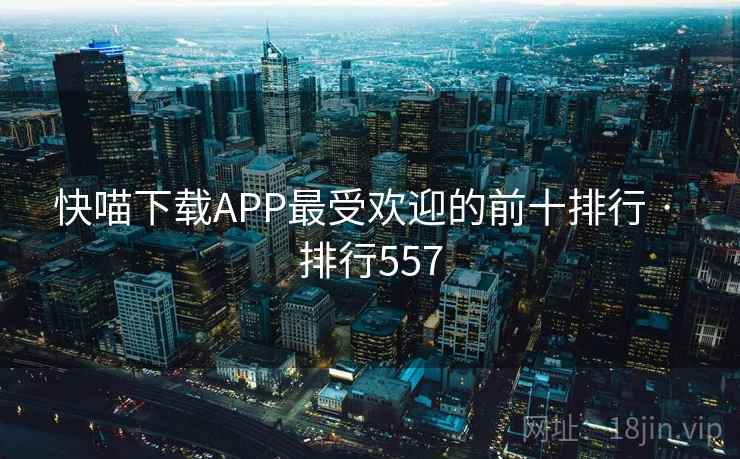 快喵下载APP最受欢迎的前十排行 · 排行557