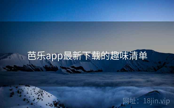 芭乐app最新下载的趣味清单