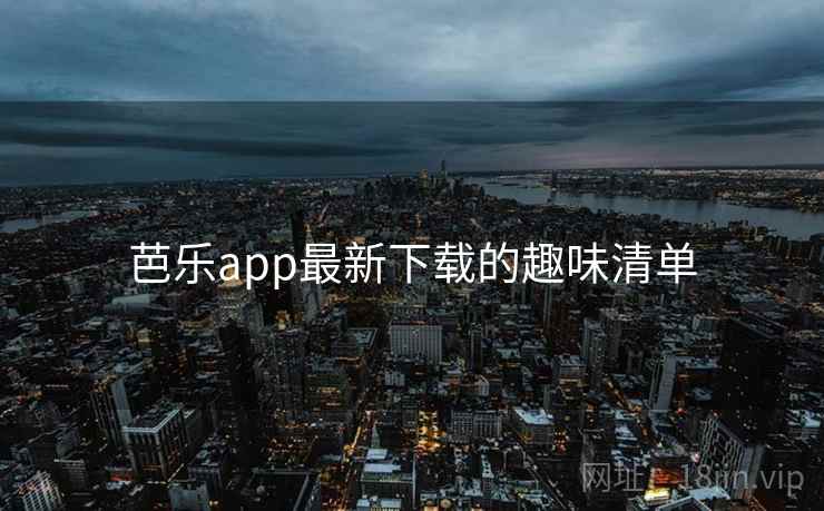 芭乐app最新下载的趣味清单
