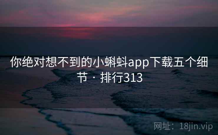 你绝对想不到的小蝌蚪app下载五个细节 · 排行313 你绝对想不到的小蝌蚪app下载五个细节 · 排行313