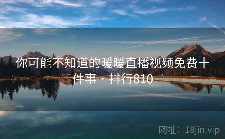 你可能不知道的暖暖直播视频免费十件事 · 排行810 你可能不知道的暖暖直播视频免费十件事 · 排行810