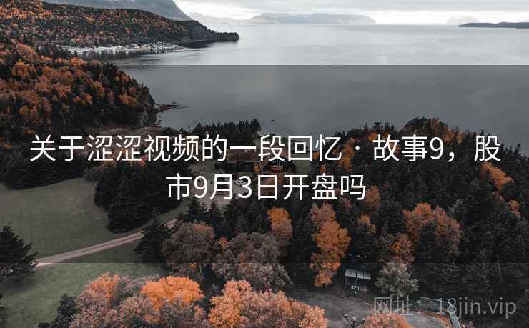 关于涩涩视频的一段回忆 · 故事9，股市9月3日开盘吗