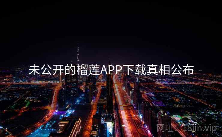 未公开的榴莲APP下载真相公布