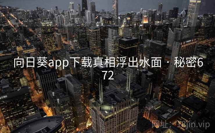向日葵app下载真相浮出水面 · 秘密672