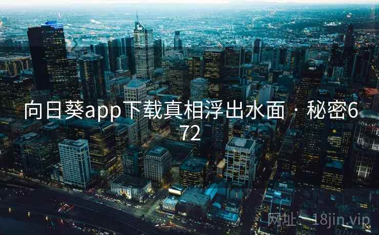 向日葵app下载真相浮出水面 · 秘密672
