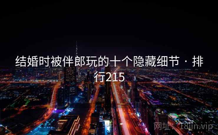 结婚时被伴郎玩的十个隐藏细节 · 排行215