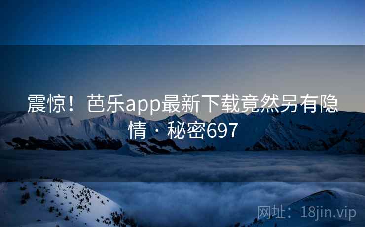 震惊！芭乐app最新下载竟然另有隐情 · 秘密697