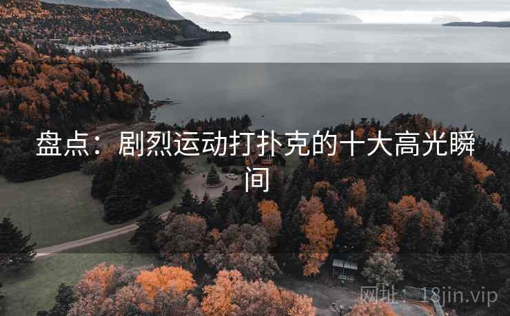 盘点：剧烈运动打扑克的十大高光瞬间