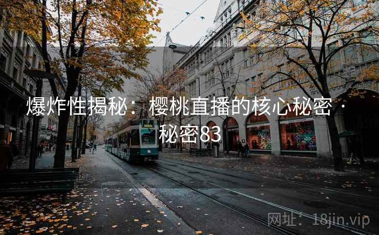 爆炸性揭秘:樱桃直播的核心秘密 · 秘密83 爆炸性揭秘:樱桃直播的核心秘密 · 秘密83