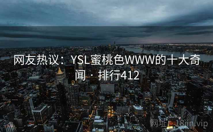 网友热议:YSL蜜桃色WWW的十大奇闻 · 排行412 网友热议:YSL蜜桃色WWW的十大奇闻 · 排行412