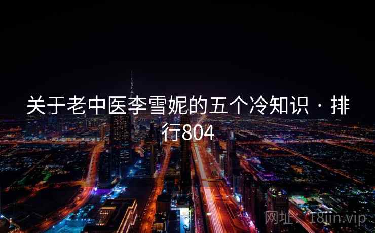 关于老中医李雪妮的五个冷知识 · 排行804