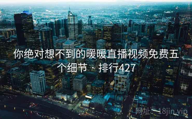 你绝对想不到的暖暖直播视频免费五个细节 · 排行427