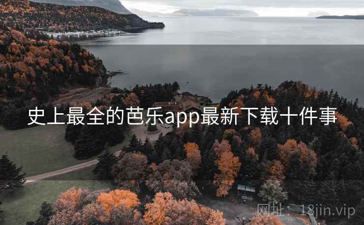 史上最全的芭乐app最新下载十件事
